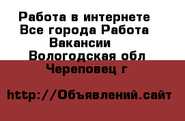 Работа в интернете - Все города Работа » Вакансии   . Вологодская обл.,Череповец г.